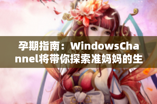 孕期指南：WindowsChannel将带你探索准妈妈的生产旅程