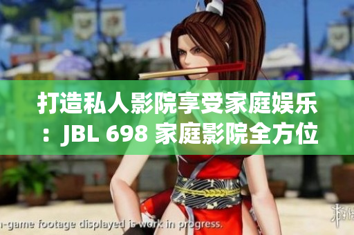 打造私人影院享受家庭娱乐：JBL 698 家庭影院全方位解析