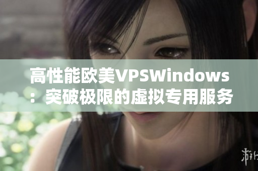 高性能欧美VPSWindows：突破极限的虚拟专用服务器