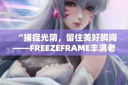 “捕捉光阴，留住美好瞬间——FREEZEFRAME丰满老师”