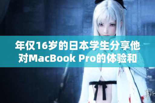 年仅16岁的日本学生分享他对MacBook Pro的体验和评价