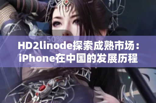 HD2linode探索成熟市场：iPhone在中国的发展历程