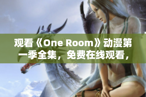 观看《One Room》动漫第一季全集，免费在线观看，精彩剧情尽在其中