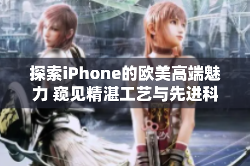 探索iPhone的欧美高端魅力 窥见精湛工艺与先进科技的完美融合