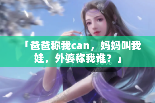 「爸爸称我can，妈妈叫我娃，外婆称我谁？」