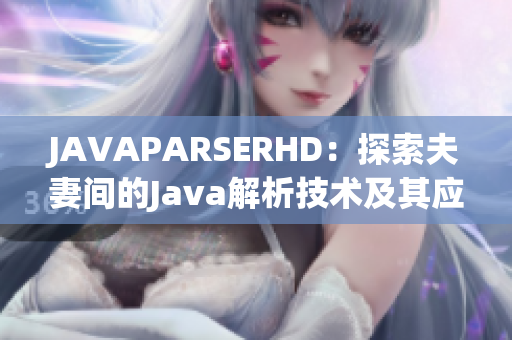 JAVAPARSERHD：探索夫妻间的Java解析技术及其应用