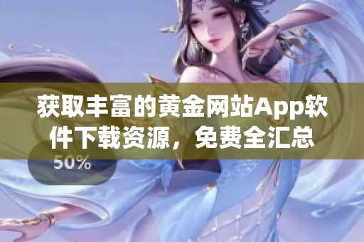 获取丰富的黄金网站App软件下载资源，免费全汇总