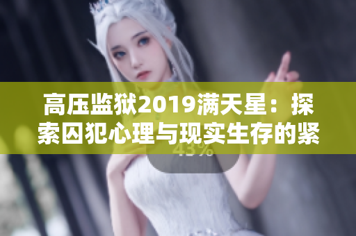 高压监狱2019满天星：探索囚犯心理与现实生存的紧张角逐