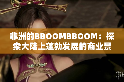 非洲的BBOOMBBOOM：探索大陆上蓬勃发展的商业景象