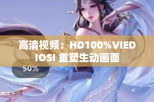 高清视频：HD100%VIEDIOSI 重塑生动画面