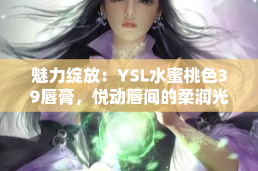 魅力绽放：YSL水蜜桃色39唇膏，悦动唇间的柔润光彩