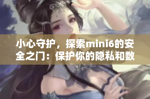 小心守护，探索mini6的安全之门：保护你的隐私和数据