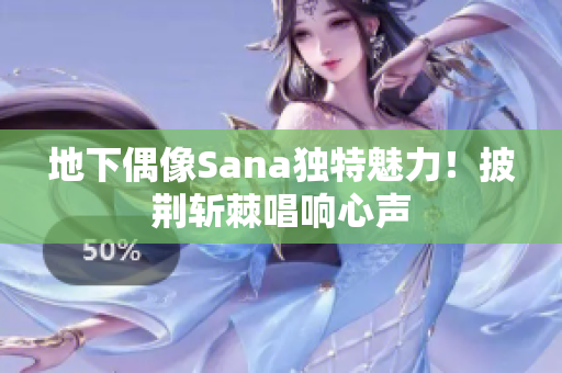 地下偶像Sana独特魅力！披荆斩棘唱响心声