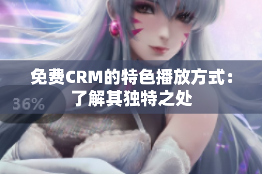 免费CRM的特色播放方式：了解其独特之处