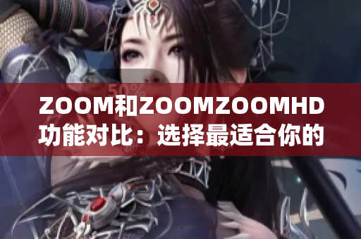 ZOOM和ZOOMZOOMHD功能对比：选择最适合你的视频会议平台