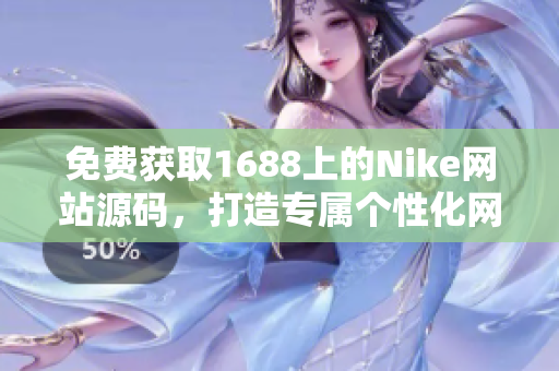 免费获取1688上的Nike网站源码，打造专属个性化网站，无需花费一分钱！