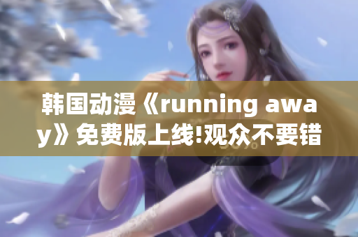 韩国动漫《running away》免费版上线!观众不要错过!