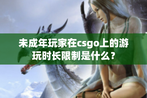 未成年玩家在csgo上的游玩时长限制是什么？