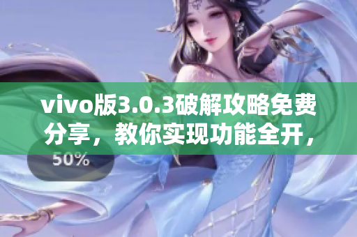 vivo版3.0.3破解攻略免费分享，教你实现功能全开，玩转手机乐趣