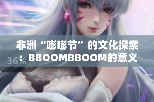 非洲“嘭嘭节”的文化探索：BBOOMBBOOM的意义与传承