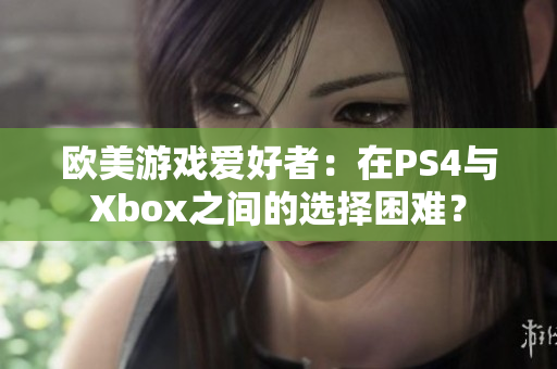 欧美游戏爱好者：在PS4与Xbox之间的选择困难？