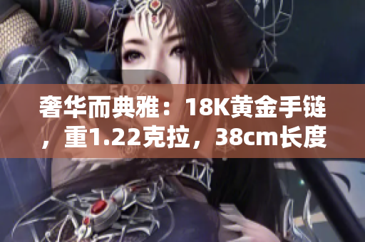 奢华而典雅：18K黄金手链，重1.22克拉，38cm长度，尽显华丽风采