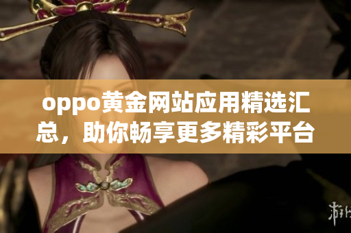 oppo黄金网站应用精选汇总，助你畅享更多精彩平台资源