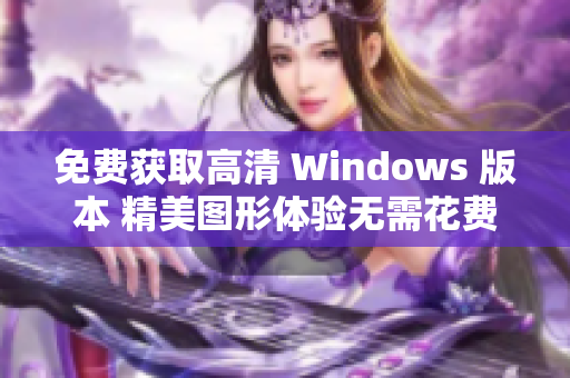 免费获取高清 Windows 版本 精美图形体验无需花费