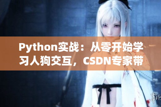 Python实战：从零开始学习人狗交互，CSDN专家带你探索