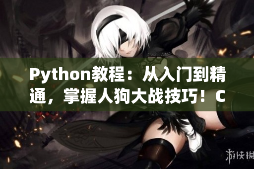 Python教程：从入门到精通，掌握人狗大战技巧！CSDN分享最新经验！