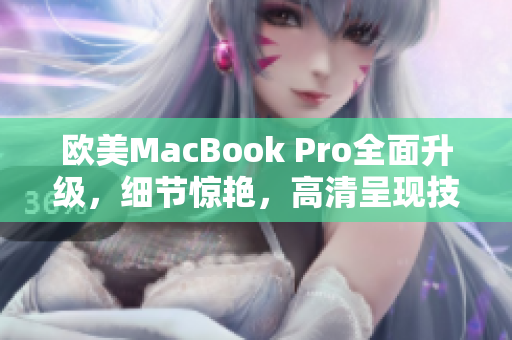 欧美MacBook Pro全面升级，细节惊艳，高清呈现技术引领未来办公潮流