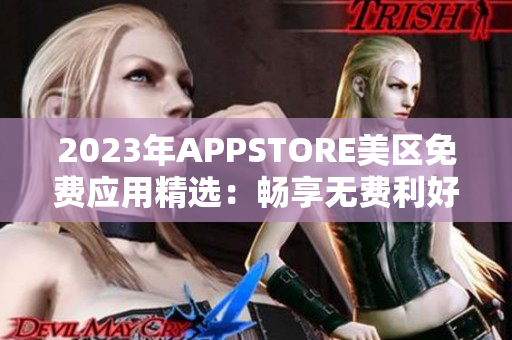 2023年APPSTORE美区免费应用精选：畅享无费利好