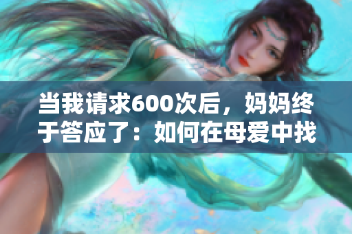 当我请求600次后，妈妈终于答应了：如何在母爱中找到坚持的力量