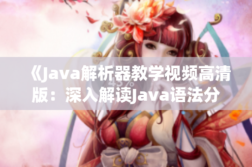 《Java解析器教学视频高清版：深入解读Java语法分析工具》