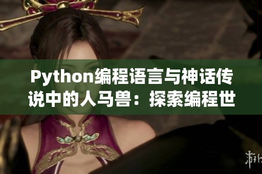 Python编程语言与神话传说中的人马兽：探索编程世界的神奇奥秘