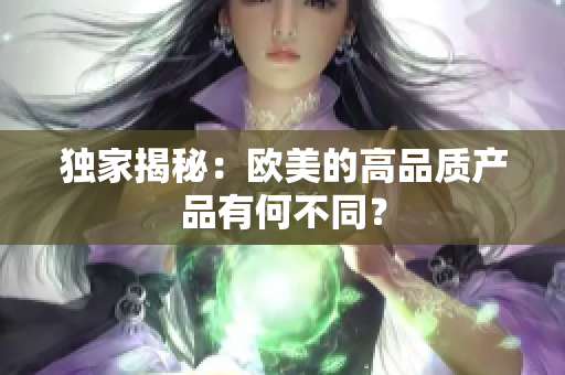 独家揭秘：欧美的高品质产品有何不同？