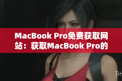 MacBook Pro免费获取网站：获取MacBook Pro的最佳途径