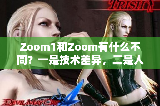 Zoom1和Zoom有什么不同？一是技术差异，二是人性体验。