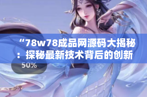 “78w78成品网源码大揭秘：探秘最新技术背后的创新奥秘！”