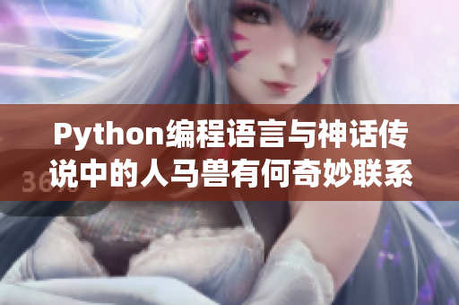 Python编程语言与神话传说中的人马兽有何奇妙联系？