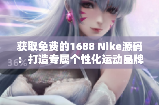 获取免费的1688 Nike源码：打造专属个性化运动品牌网站，轻松实现在线销售！