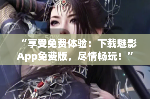 “享受免费体验：下载魅影App免费版，尽情畅玩！”