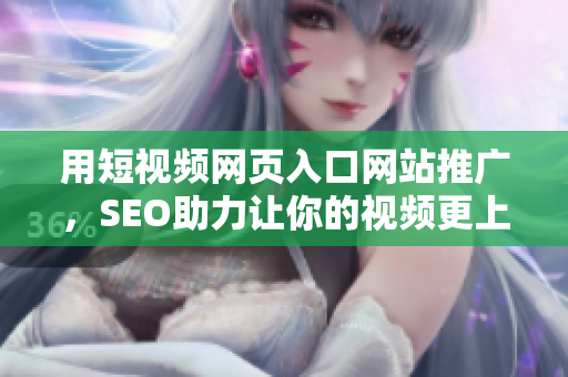 用短视频网页入口网站推广，SEO助力让你的视频更上首页