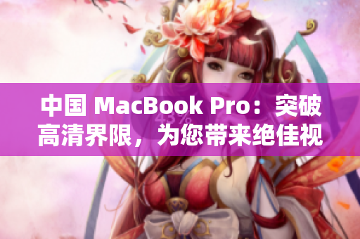 中国 MacBook Pro：突破高清界限，为您带来绝佳视听体验