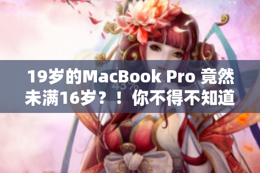 19岁的MacBook Pro 竟然未满16岁？！你不得不知道的惊人真相