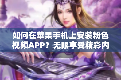 如何在苹果手机上安装粉色视频APP？无限享受精彩内容！