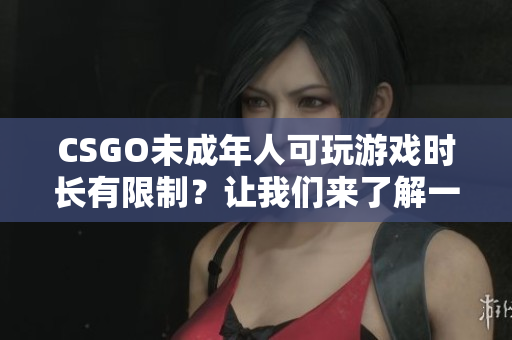 CSGO未成年人可玩游戏时长有限制？让我们来了解一下