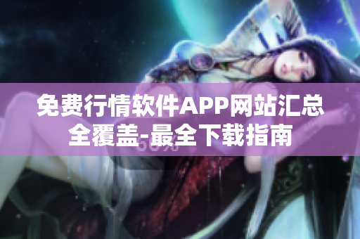 免费行情软件APP网站汇总全覆盖-最全下载指南