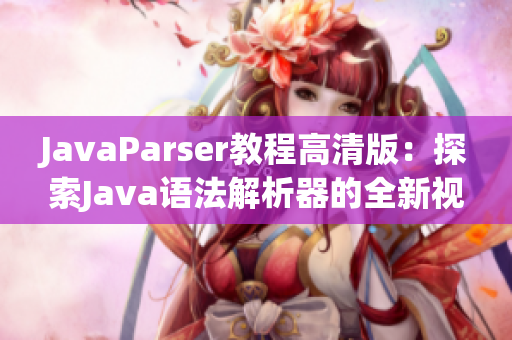 JavaParser教程高清版：探索Java语法解析器的全新视角