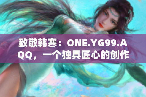 致敬韩寒：ONE.YG99.AQQ，一个独具匠心的创作力量